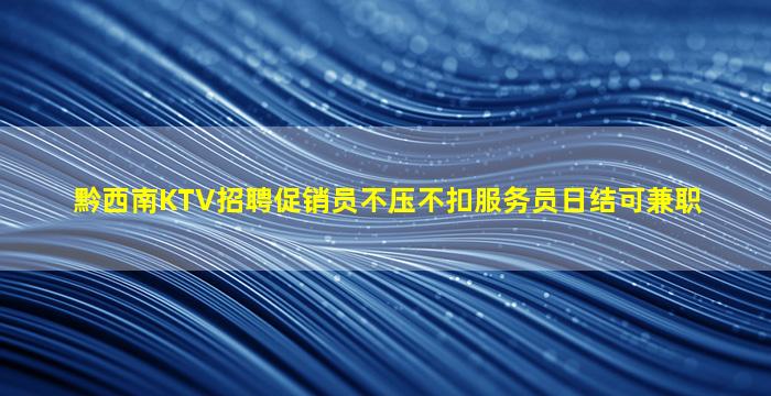 黔西南KTV招聘促销员不压不扣服务员日结可兼职